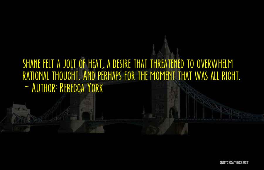 Rebecca York Quotes: Shane Felt A Jolt Of Heat, A Desire That Threatened To Overwhelm Rational Thought. And Perhaps For The Moment That