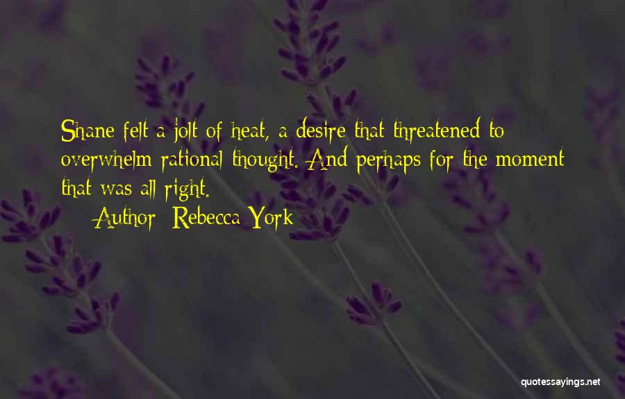 Rebecca York Quotes: Shane Felt A Jolt Of Heat, A Desire That Threatened To Overwhelm Rational Thought. And Perhaps For The Moment That