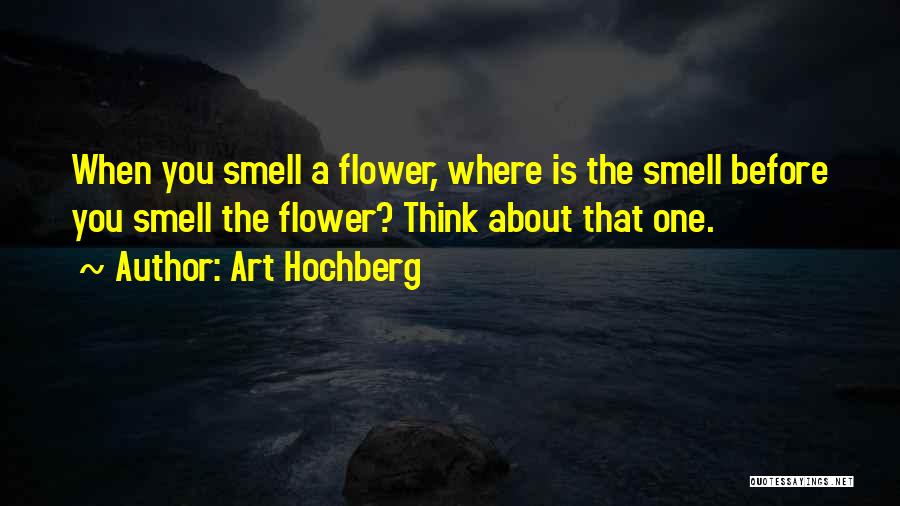 Art Hochberg Quotes: When You Smell A Flower, Where Is The Smell Before You Smell The Flower? Think About That One.