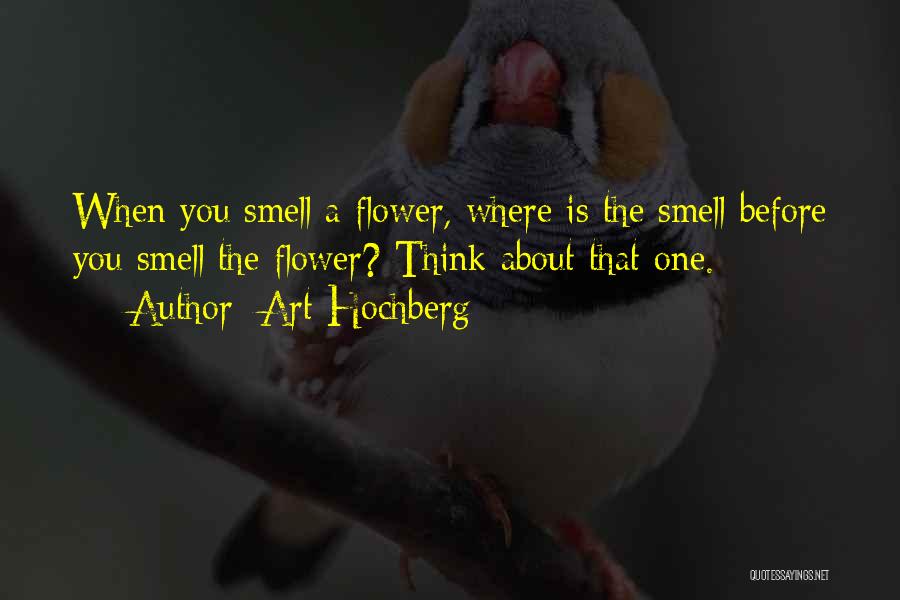 Art Hochberg Quotes: When You Smell A Flower, Where Is The Smell Before You Smell The Flower? Think About That One.