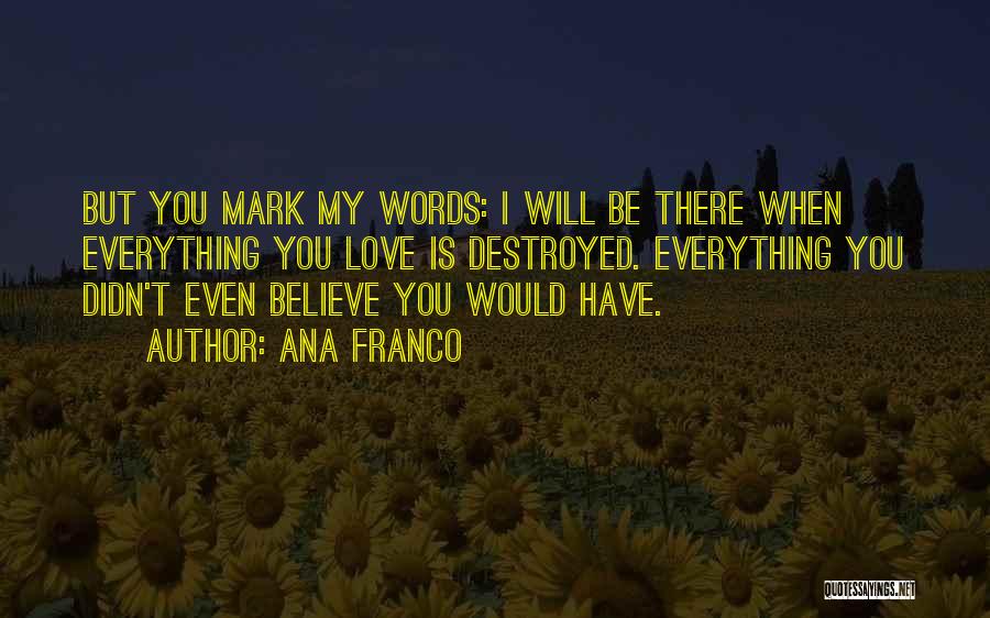 Ana Franco Quotes: But You Mark My Words: I Will Be There When Everything You Love Is Destroyed. Everything You Didn't Even Believe