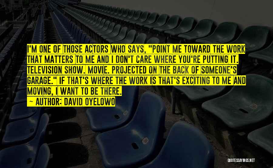 David Oyelowo Quotes: I'm One Of Those Actors Who Says, Point Me Toward The Work That Matters To Me And I Don't Care