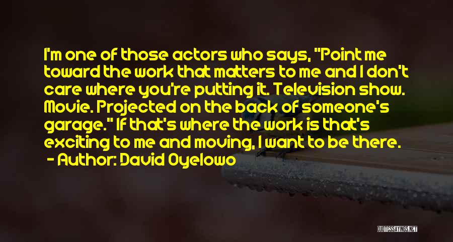 David Oyelowo Quotes: I'm One Of Those Actors Who Says, Point Me Toward The Work That Matters To Me And I Don't Care