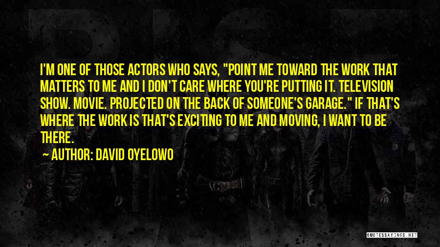 David Oyelowo Quotes: I'm One Of Those Actors Who Says, Point Me Toward The Work That Matters To Me And I Don't Care