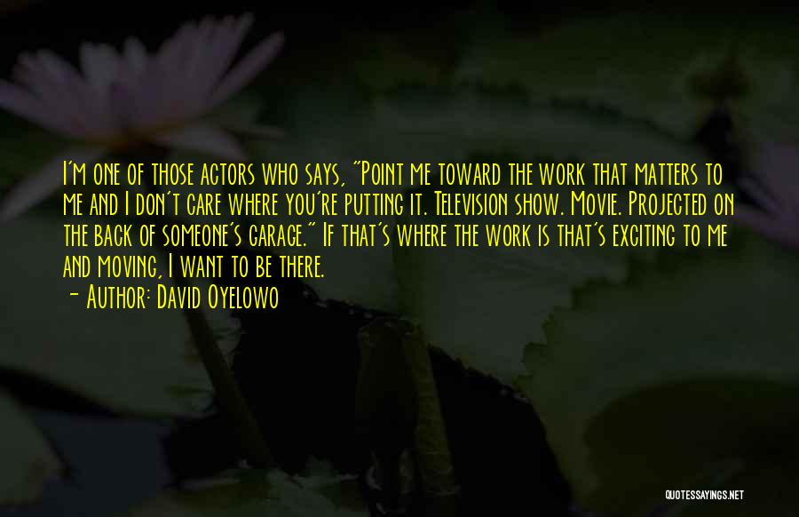 David Oyelowo Quotes: I'm One Of Those Actors Who Says, Point Me Toward The Work That Matters To Me And I Don't Care