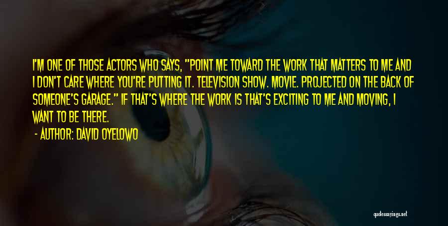 David Oyelowo Quotes: I'm One Of Those Actors Who Says, Point Me Toward The Work That Matters To Me And I Don't Care
