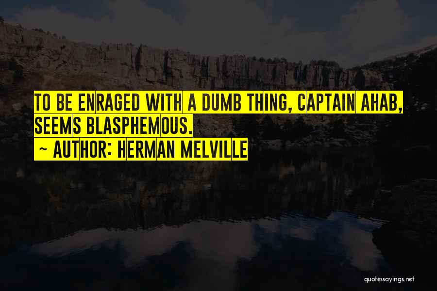 Herman Melville Quotes: To Be Enraged With A Dumb Thing, Captain Ahab, Seems Blasphemous.