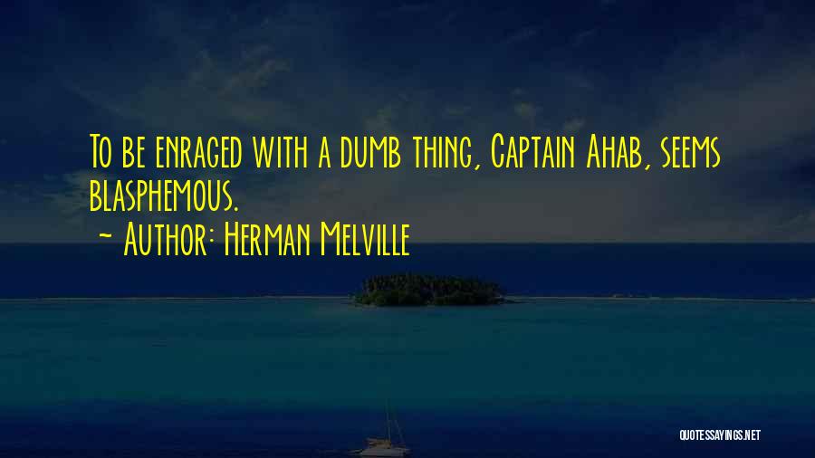 Herman Melville Quotes: To Be Enraged With A Dumb Thing, Captain Ahab, Seems Blasphemous.