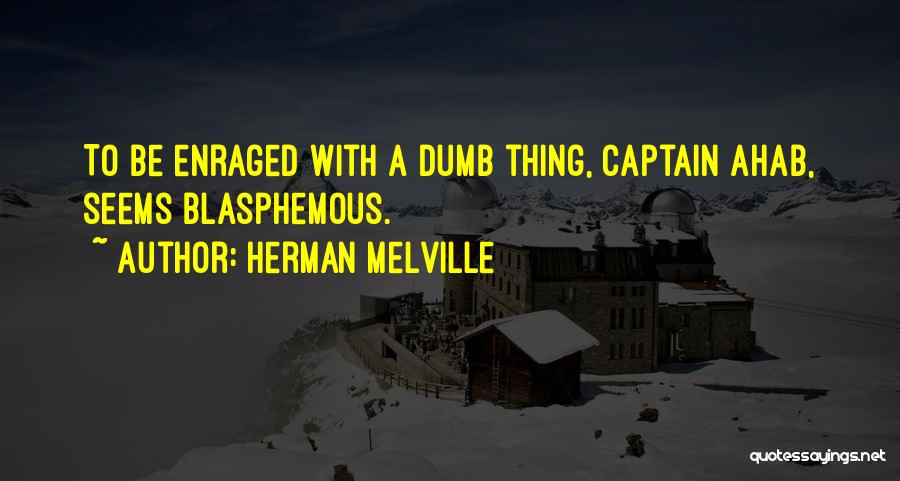 Herman Melville Quotes: To Be Enraged With A Dumb Thing, Captain Ahab, Seems Blasphemous.