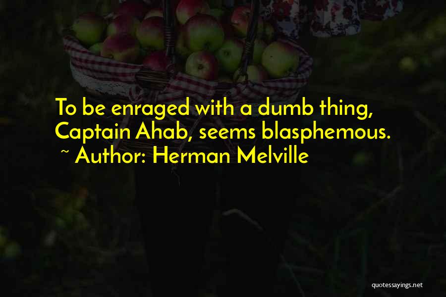 Herman Melville Quotes: To Be Enraged With A Dumb Thing, Captain Ahab, Seems Blasphemous.