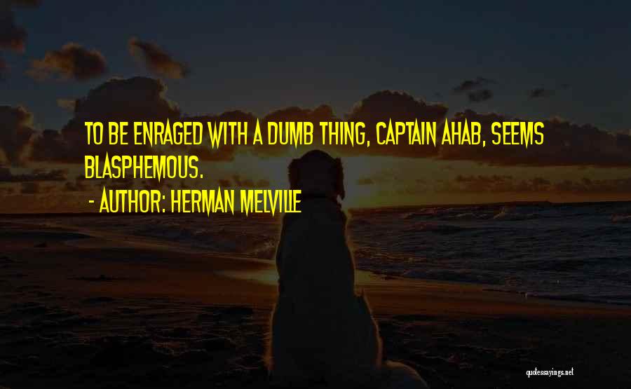 Herman Melville Quotes: To Be Enraged With A Dumb Thing, Captain Ahab, Seems Blasphemous.