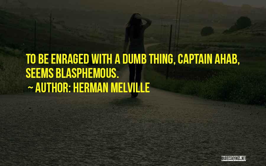 Herman Melville Quotes: To Be Enraged With A Dumb Thing, Captain Ahab, Seems Blasphemous.