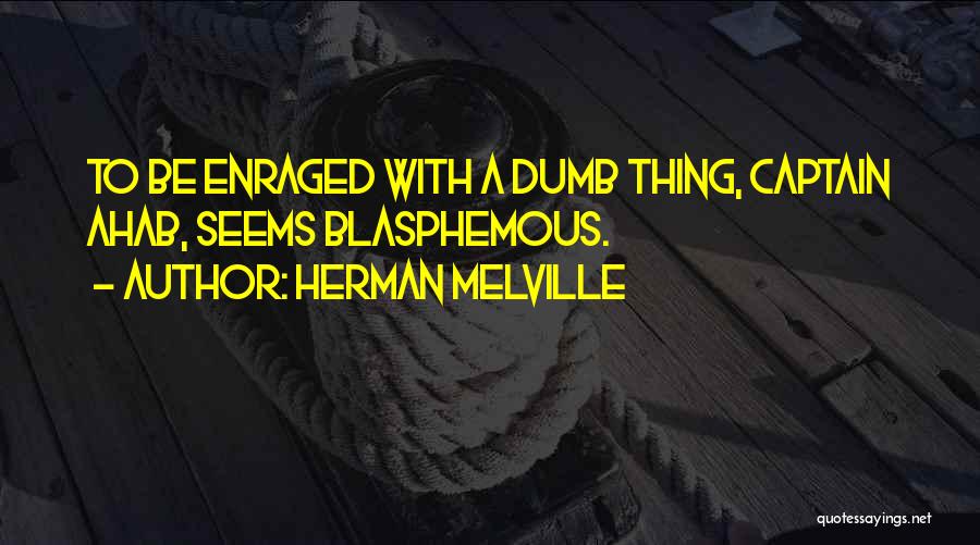 Herman Melville Quotes: To Be Enraged With A Dumb Thing, Captain Ahab, Seems Blasphemous.