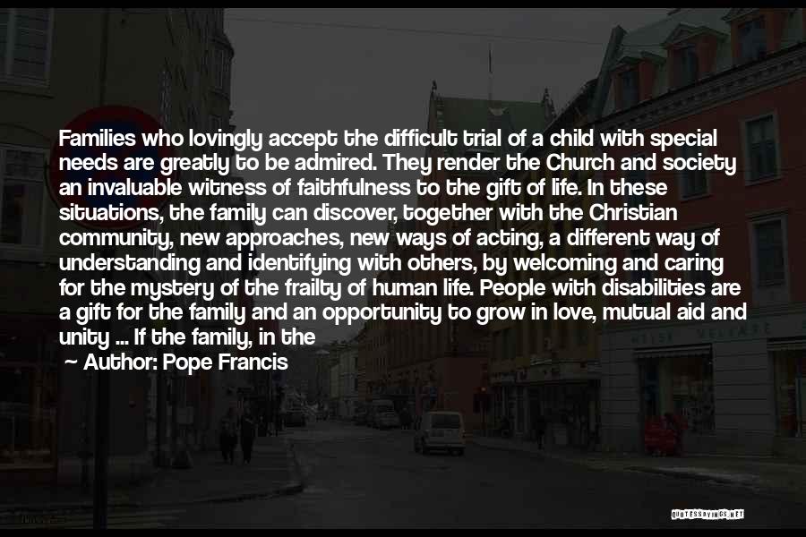 Pope Francis Quotes: Families Who Lovingly Accept The Difficult Trial Of A Child With Special Needs Are Greatly To Be Admired. They Render