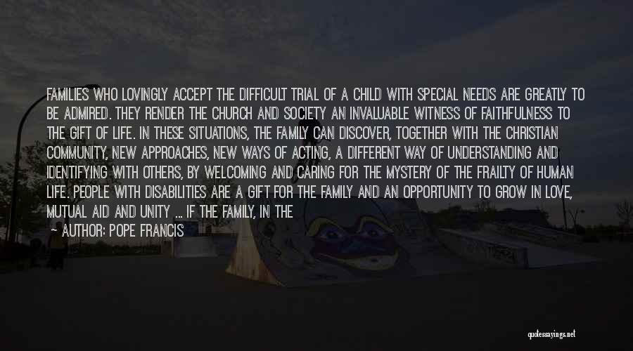 Pope Francis Quotes: Families Who Lovingly Accept The Difficult Trial Of A Child With Special Needs Are Greatly To Be Admired. They Render