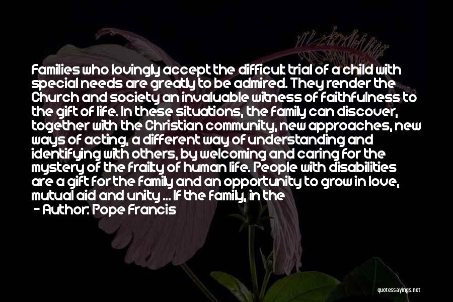 Pope Francis Quotes: Families Who Lovingly Accept The Difficult Trial Of A Child With Special Needs Are Greatly To Be Admired. They Render