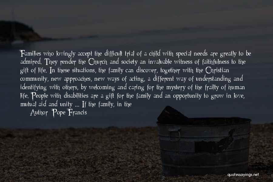 Pope Francis Quotes: Families Who Lovingly Accept The Difficult Trial Of A Child With Special Needs Are Greatly To Be Admired. They Render