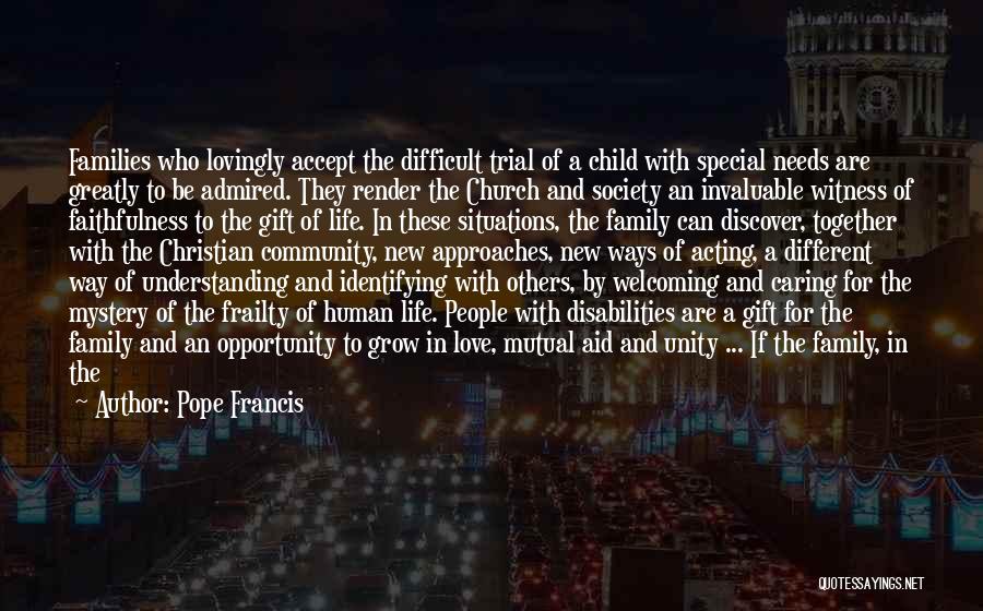 Pope Francis Quotes: Families Who Lovingly Accept The Difficult Trial Of A Child With Special Needs Are Greatly To Be Admired. They Render