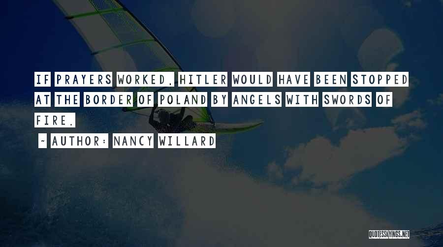 Nancy Willard Quotes: If Prayers Worked, Hitler Would Have Been Stopped At The Border Of Poland By Angels With Swords Of Fire.