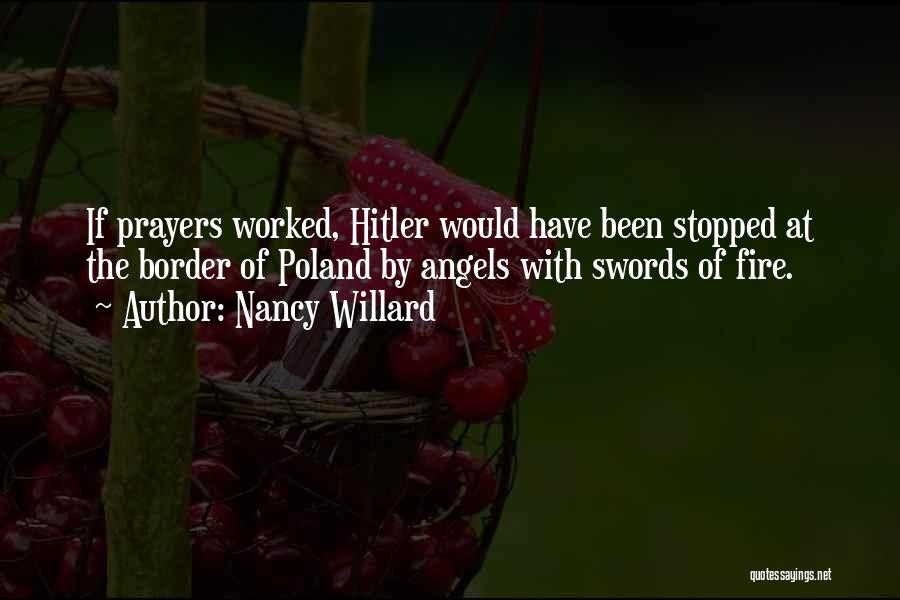 Nancy Willard Quotes: If Prayers Worked, Hitler Would Have Been Stopped At The Border Of Poland By Angels With Swords Of Fire.