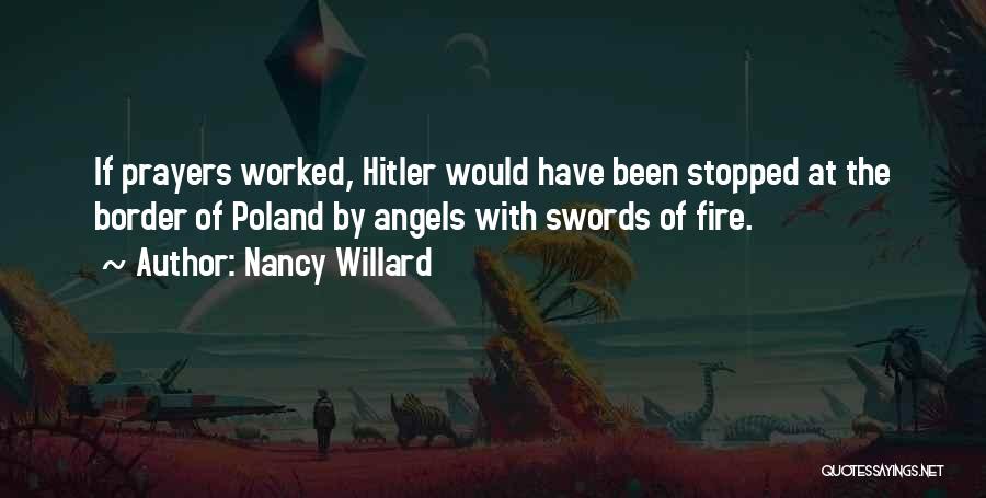 Nancy Willard Quotes: If Prayers Worked, Hitler Would Have Been Stopped At The Border Of Poland By Angels With Swords Of Fire.