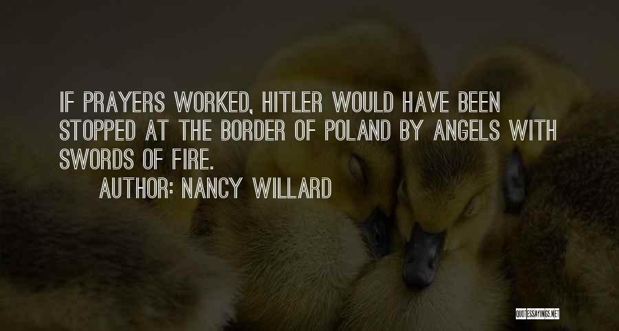 Nancy Willard Quotes: If Prayers Worked, Hitler Would Have Been Stopped At The Border Of Poland By Angels With Swords Of Fire.