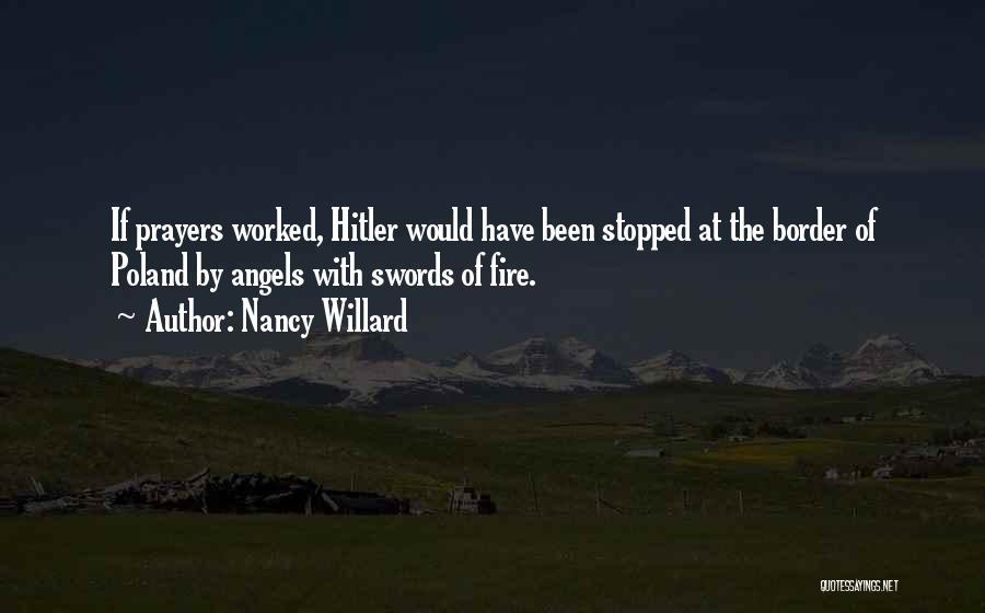 Nancy Willard Quotes: If Prayers Worked, Hitler Would Have Been Stopped At The Border Of Poland By Angels With Swords Of Fire.