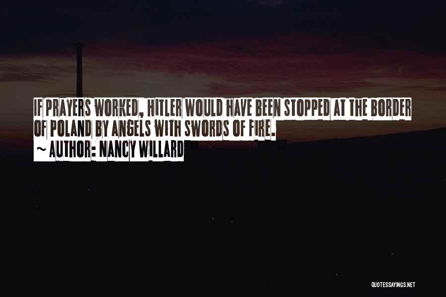 Nancy Willard Quotes: If Prayers Worked, Hitler Would Have Been Stopped At The Border Of Poland By Angels With Swords Of Fire.