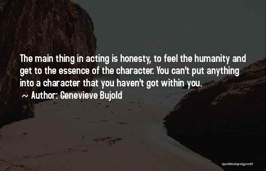 Genevieve Bujold Quotes: The Main Thing In Acting Is Honesty, To Feel The Humanity And Get To The Essence Of The Character. You