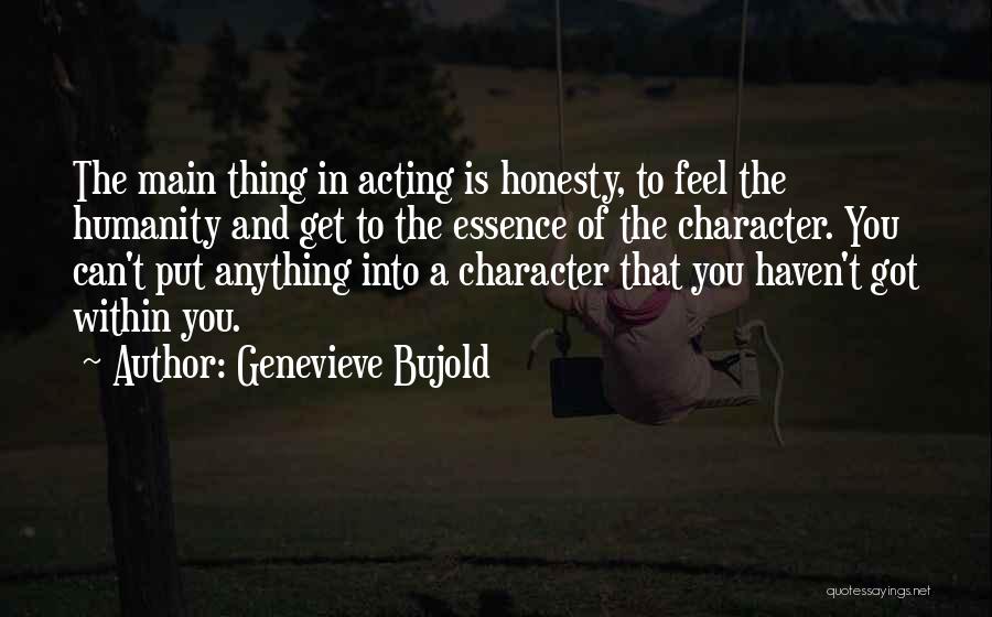 Genevieve Bujold Quotes: The Main Thing In Acting Is Honesty, To Feel The Humanity And Get To The Essence Of The Character. You