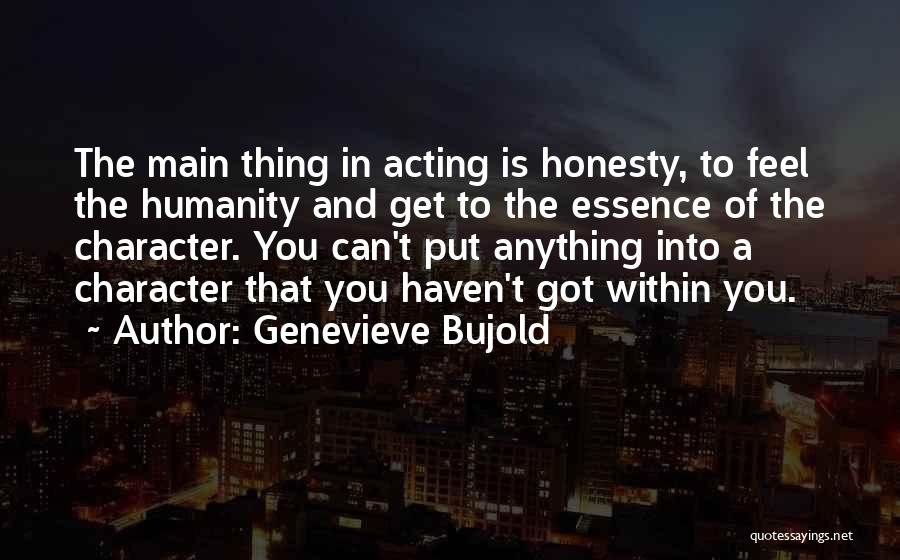 Genevieve Bujold Quotes: The Main Thing In Acting Is Honesty, To Feel The Humanity And Get To The Essence Of The Character. You