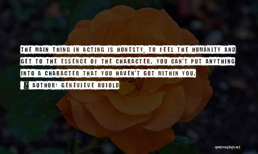 Genevieve Bujold Quotes: The Main Thing In Acting Is Honesty, To Feel The Humanity And Get To The Essence Of The Character. You