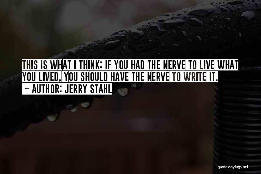 Jerry Stahl Quotes: This Is What I Think: If You Had The Nerve To Live What You Lived, You Should Have The Nerve