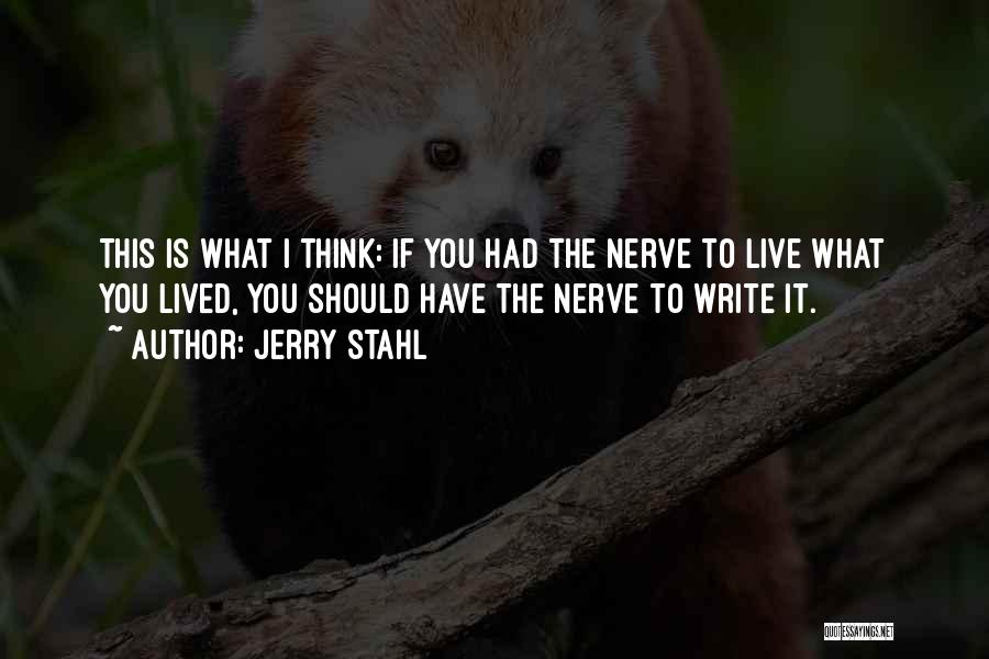 Jerry Stahl Quotes: This Is What I Think: If You Had The Nerve To Live What You Lived, You Should Have The Nerve