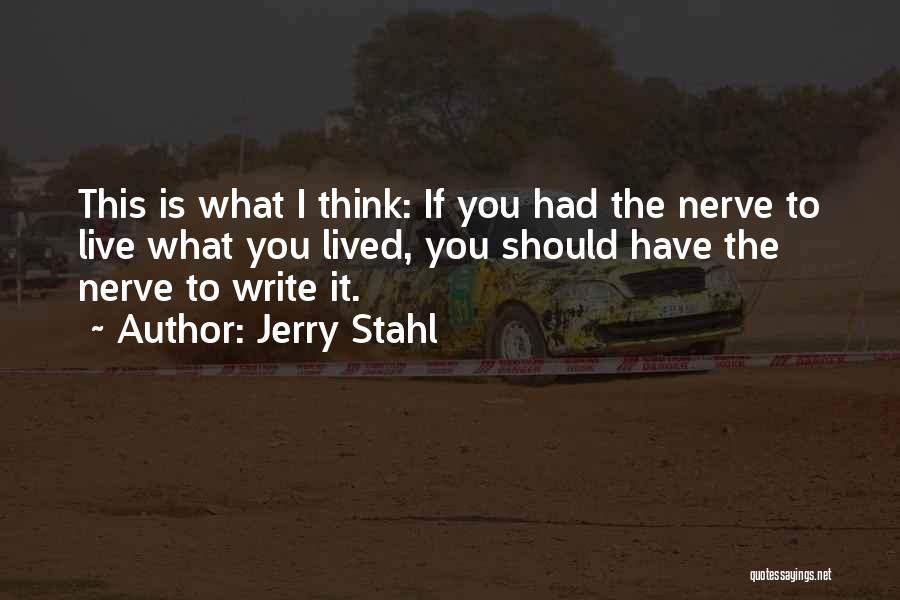 Jerry Stahl Quotes: This Is What I Think: If You Had The Nerve To Live What You Lived, You Should Have The Nerve
