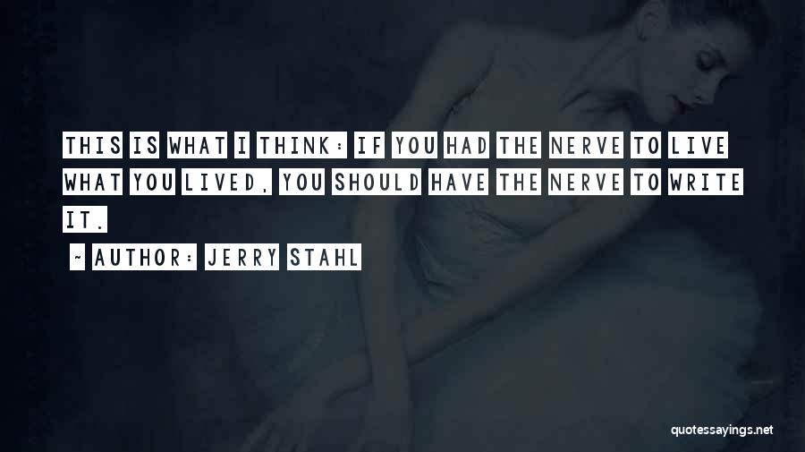 Jerry Stahl Quotes: This Is What I Think: If You Had The Nerve To Live What You Lived, You Should Have The Nerve