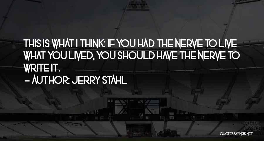 Jerry Stahl Quotes: This Is What I Think: If You Had The Nerve To Live What You Lived, You Should Have The Nerve