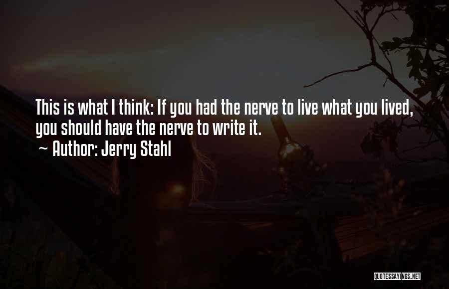 Jerry Stahl Quotes: This Is What I Think: If You Had The Nerve To Live What You Lived, You Should Have The Nerve