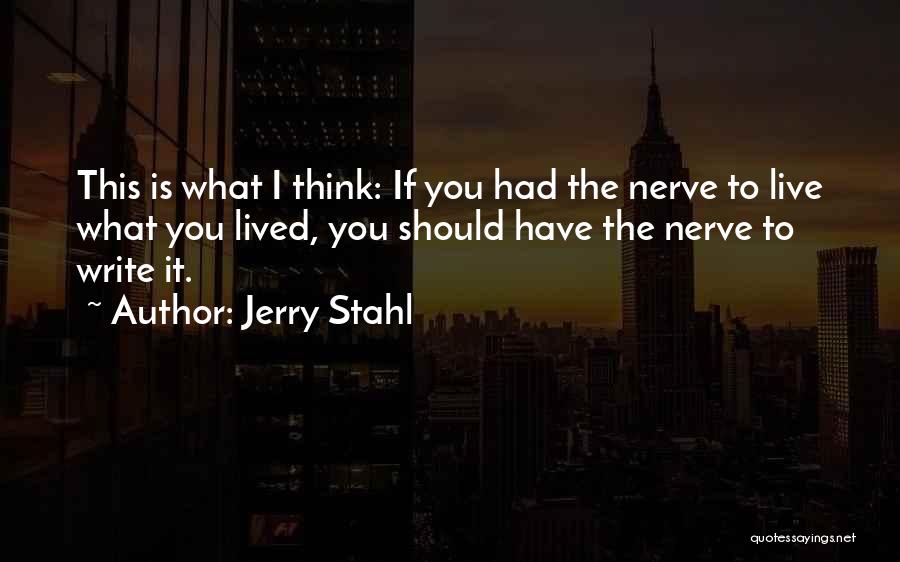 Jerry Stahl Quotes: This Is What I Think: If You Had The Nerve To Live What You Lived, You Should Have The Nerve