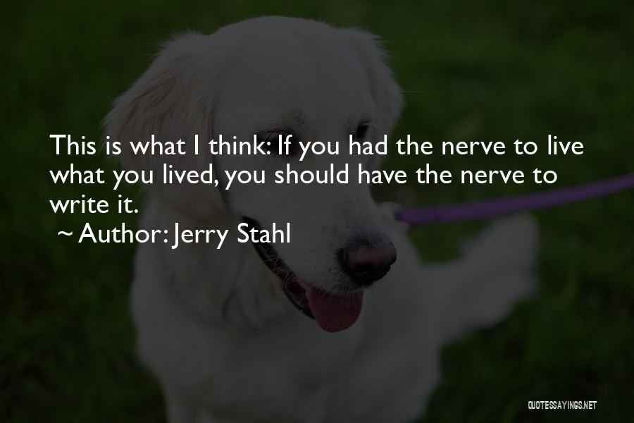 Jerry Stahl Quotes: This Is What I Think: If You Had The Nerve To Live What You Lived, You Should Have The Nerve