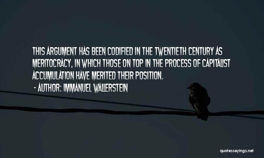 Immanuel Wallerstein Quotes: This Argument Has Been Codified In The Twentieth Century As Meritocracy, In Which Those On Top In The Process Of