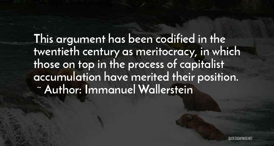 Immanuel Wallerstein Quotes: This Argument Has Been Codified In The Twentieth Century As Meritocracy, In Which Those On Top In The Process Of