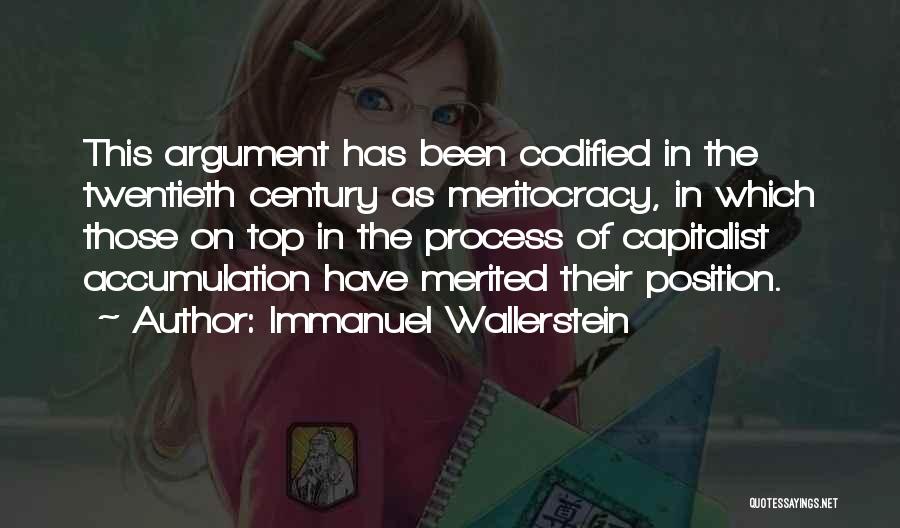 Immanuel Wallerstein Quotes: This Argument Has Been Codified In The Twentieth Century As Meritocracy, In Which Those On Top In The Process Of