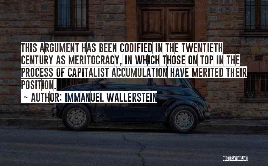 Immanuel Wallerstein Quotes: This Argument Has Been Codified In The Twentieth Century As Meritocracy, In Which Those On Top In The Process Of