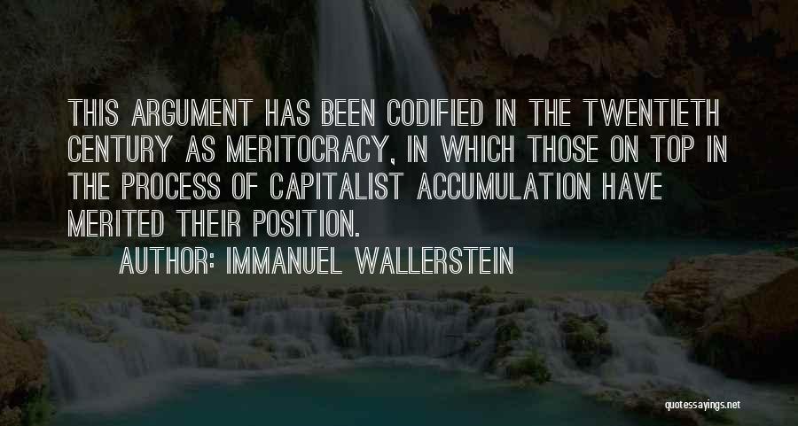 Immanuel Wallerstein Quotes: This Argument Has Been Codified In The Twentieth Century As Meritocracy, In Which Those On Top In The Process Of