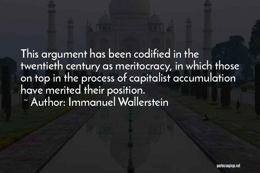 Immanuel Wallerstein Quotes: This Argument Has Been Codified In The Twentieth Century As Meritocracy, In Which Those On Top In The Process Of
