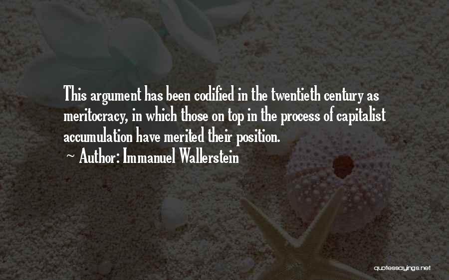 Immanuel Wallerstein Quotes: This Argument Has Been Codified In The Twentieth Century As Meritocracy, In Which Those On Top In The Process Of