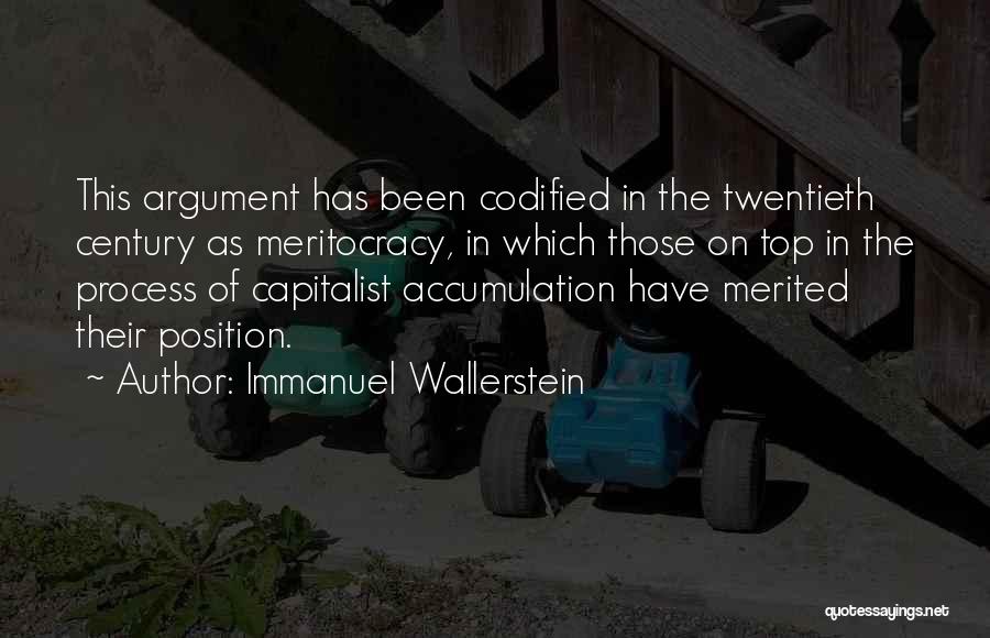 Immanuel Wallerstein Quotes: This Argument Has Been Codified In The Twentieth Century As Meritocracy, In Which Those On Top In The Process Of