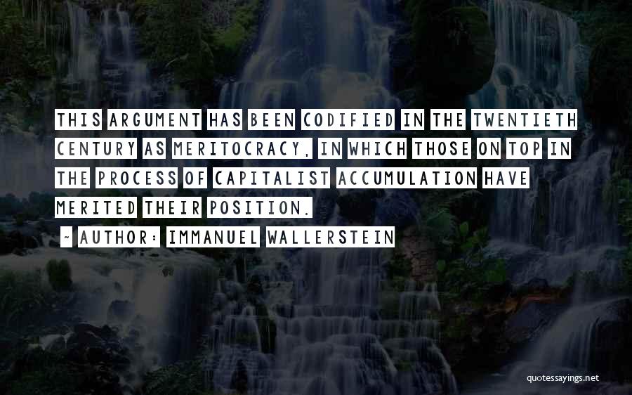 Immanuel Wallerstein Quotes: This Argument Has Been Codified In The Twentieth Century As Meritocracy, In Which Those On Top In The Process Of