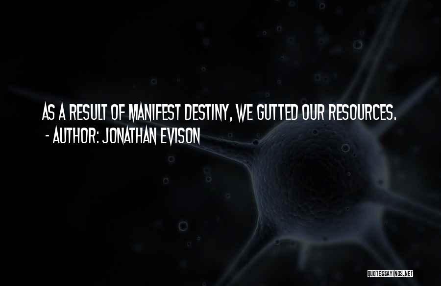 Jonathan Evison Quotes: As A Result Of Manifest Destiny, We Gutted Our Resources.